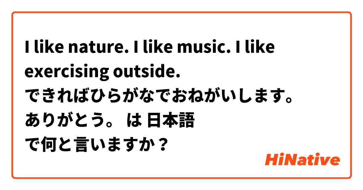 I like nature.
I like music. 
I like exercising outside. 

できればひらがなでおねがいします。
ありがとう。😊 は 日本語 で何と言いますか？