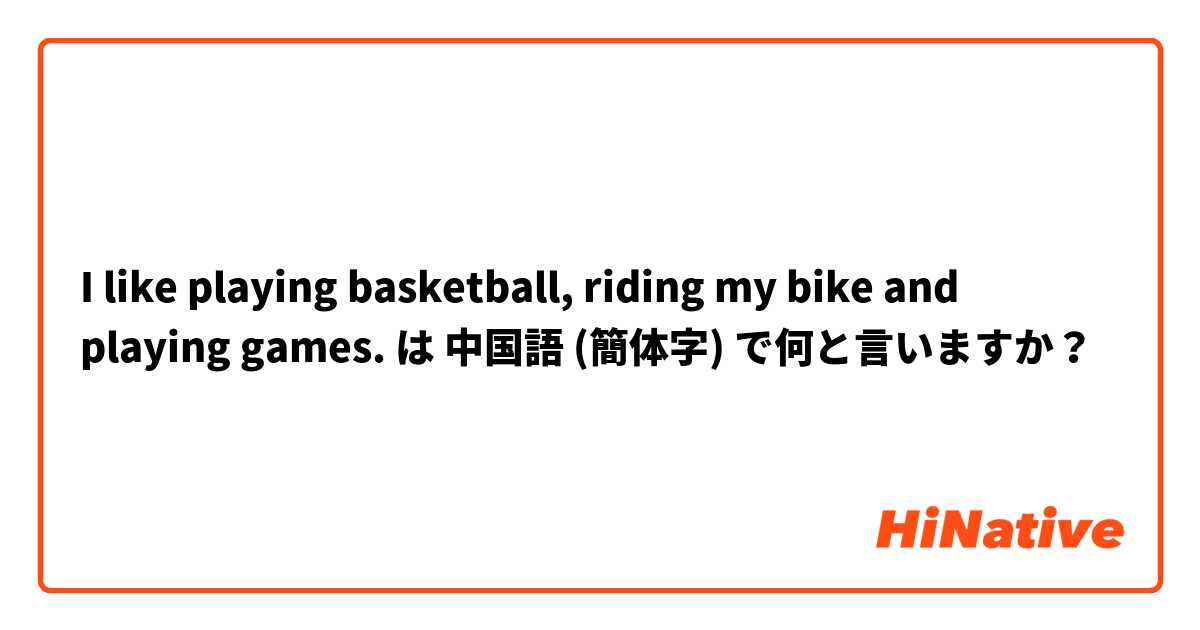 I like playing basketball, riding my bike and playing games. は 中国語 (簡体字) で何と言いますか？