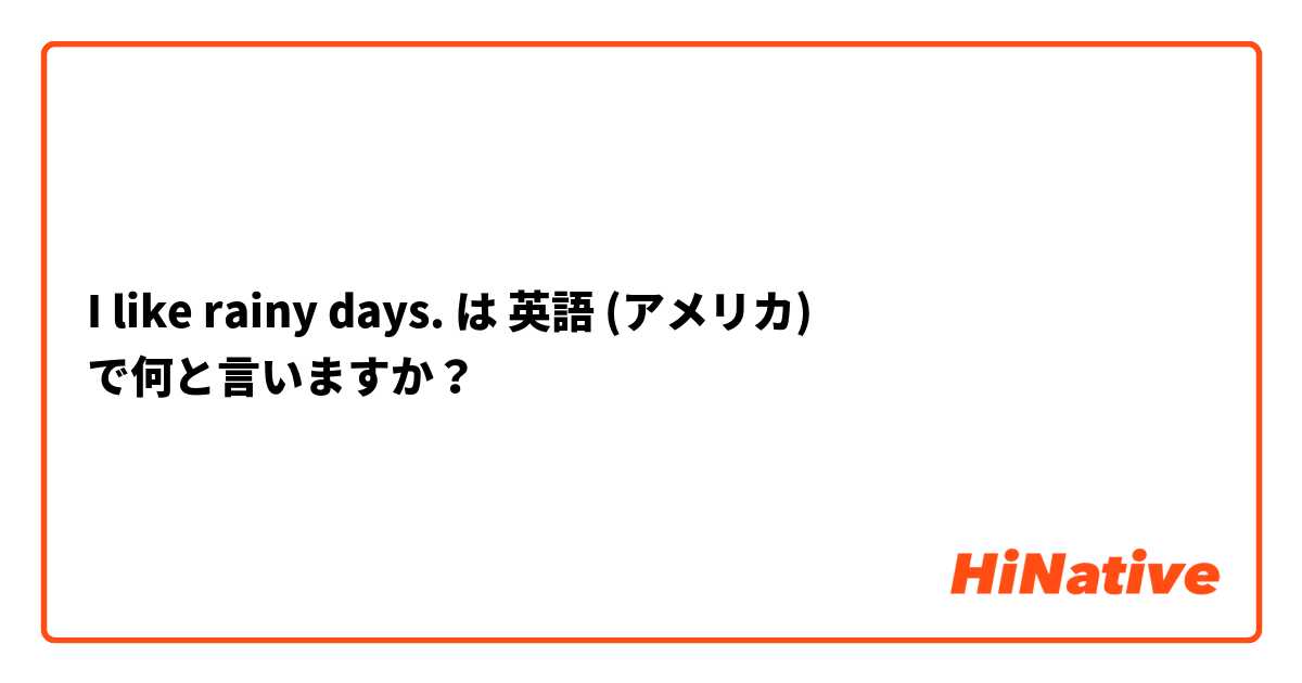 I like rainy days. は 英語 (アメリカ) で何と言いますか？