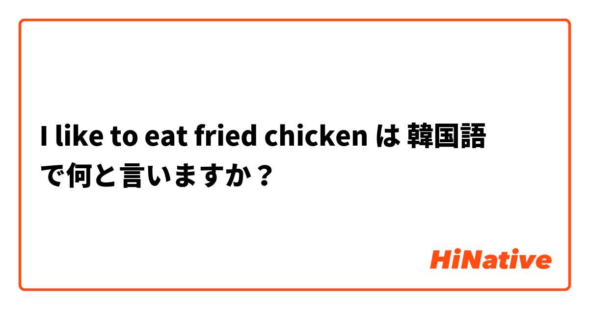 I like to eat fried chicken は 韓国語 で何と言いますか？