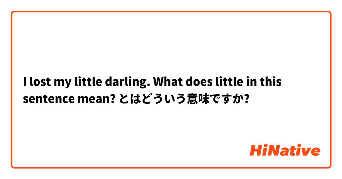 I lost my little darling. What does little in this sentence mean? とはどういう意味ですか?