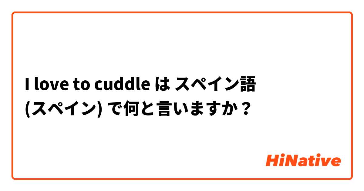 I love to cuddle は スペイン語 (スペイン) で何と言いますか？