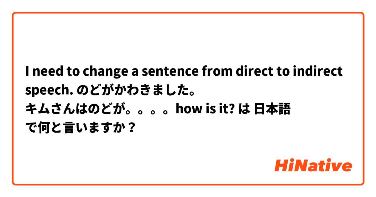 I need to change a sentence from direct to indirect speech.

のどがかわきました。

キムさんはのどが。。。。how is it?  は 日本語 で何と言いますか？