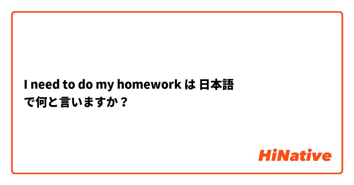 I need to do my homework

 は 日本語 で何と言いますか？