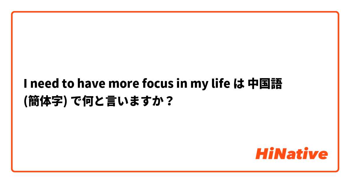 I need to have more focus in my life は 中国語 (簡体字) で何と言いますか？