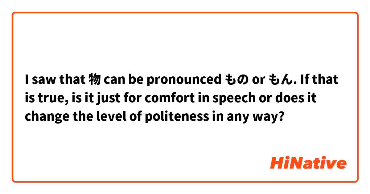 I saw that 物 can be pronounced もの or もん. If that is true, is it just for comfort in speech or does it change the level of politeness in any way?