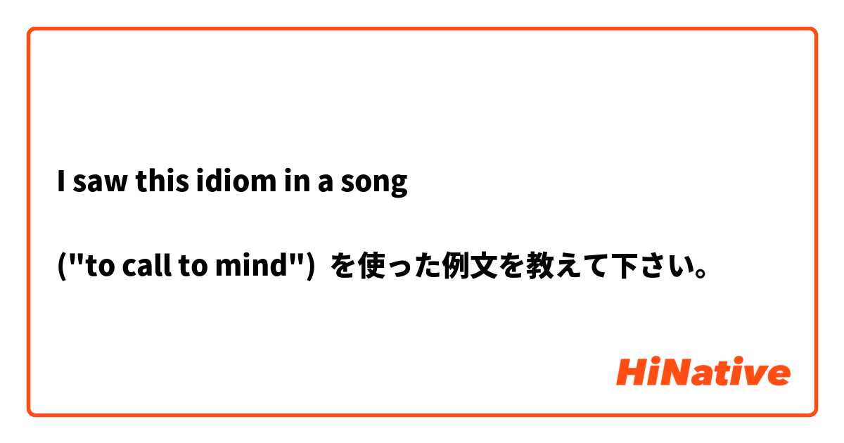 I saw this idiom in a song

("to call to mind")

 を使った例文を教えて下さい。