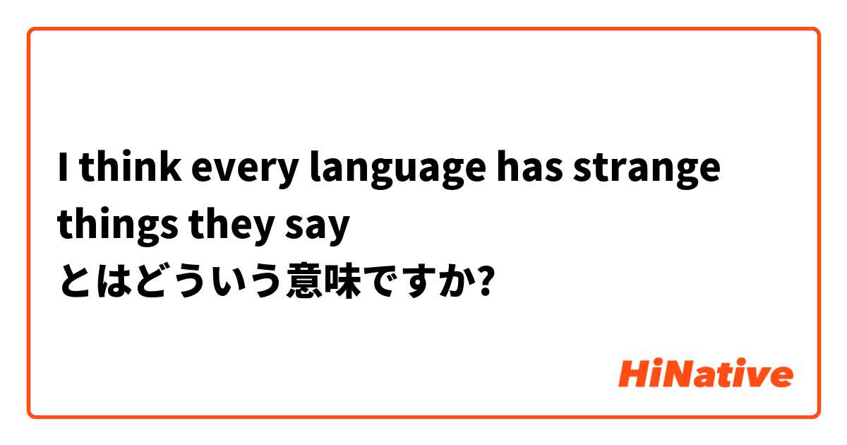 I think every language has strange things they say とはどういう意味ですか?