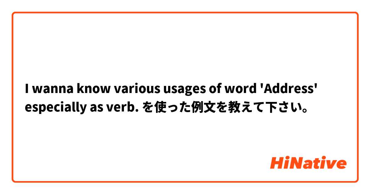 I wanna know various usages of word 'Address' especially as verb. を使った例文を教えて下さい。