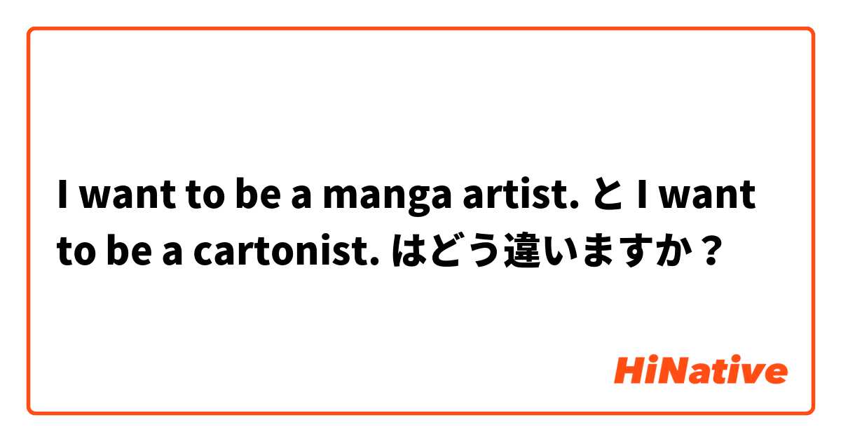 I want to be a manga artist.  と I want to be a cartonist.  はどう違いますか？