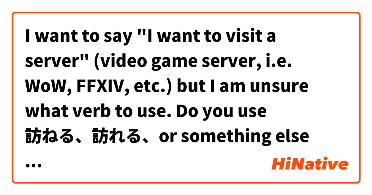 I want to say "I want to visit a server" (video game server, i.e. WoW, FFXIV, etc.) but I am unsure what verb to use. Do you use 訪ねる、訪れる、or something else completely?

Please feel free to provide examples
 は 日本語 で何と言いますか？