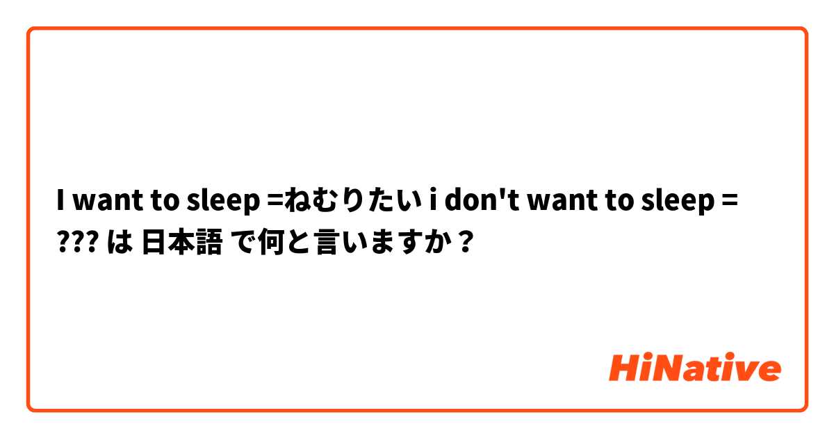 I want to sleep =ねむりたい
i don't want to sleep = ??? は 日本語 で何と言いますか？
