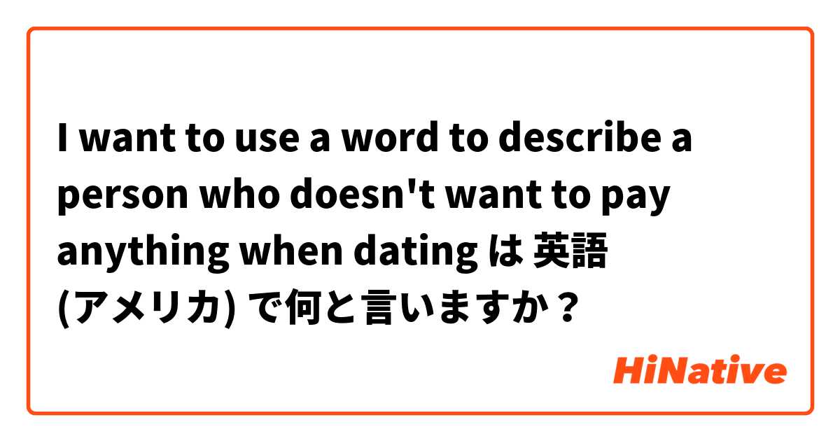 I want to use a word to describe a person who doesn't want to pay anything when dating は 英語 (アメリカ) で何と言いますか？
