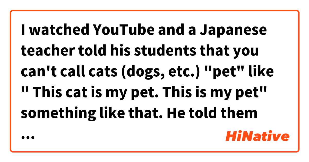I watched YouTube and a Japanese teacher told his students that you can't call cats (dogs, etc.) "pet" like " This cat is my pet. This is my pet" something like that. He told them that you should call cats (dogs etc.) "animal companion" Is it really true? 