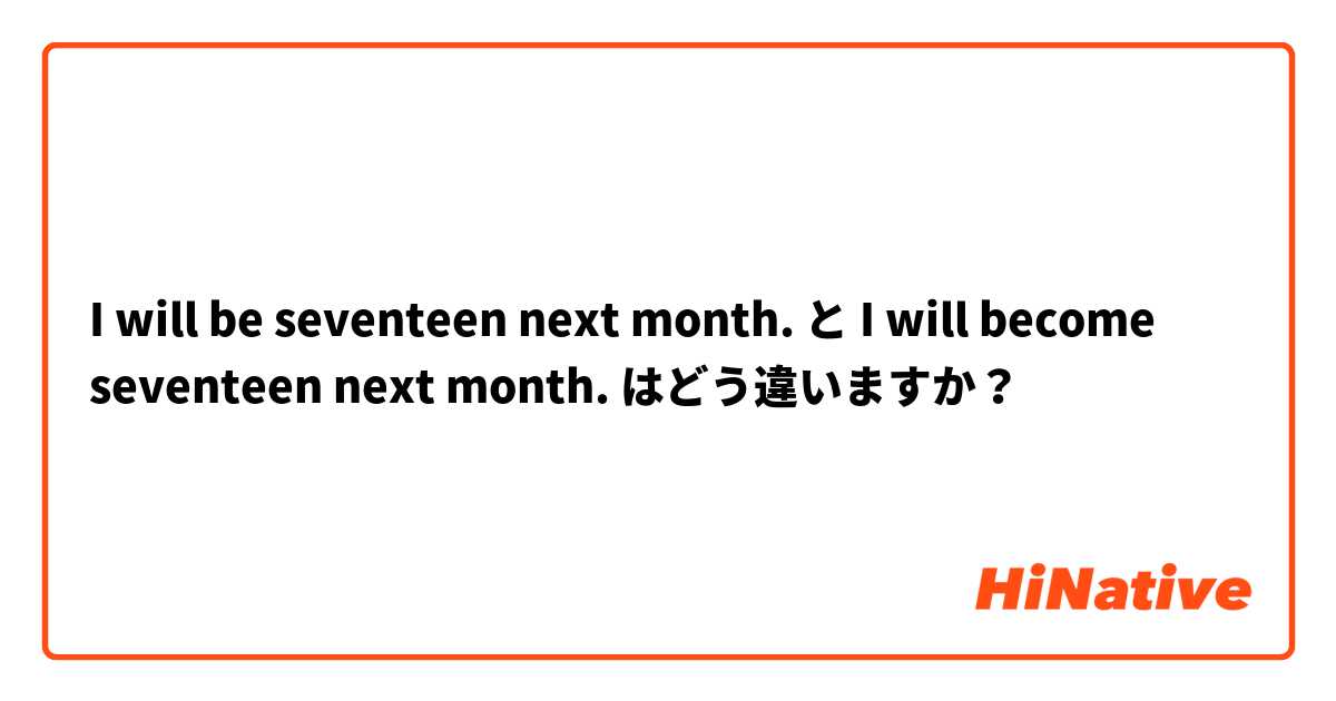 I will be seventeen next month. と I will become seventeen next month. はどう違いますか？