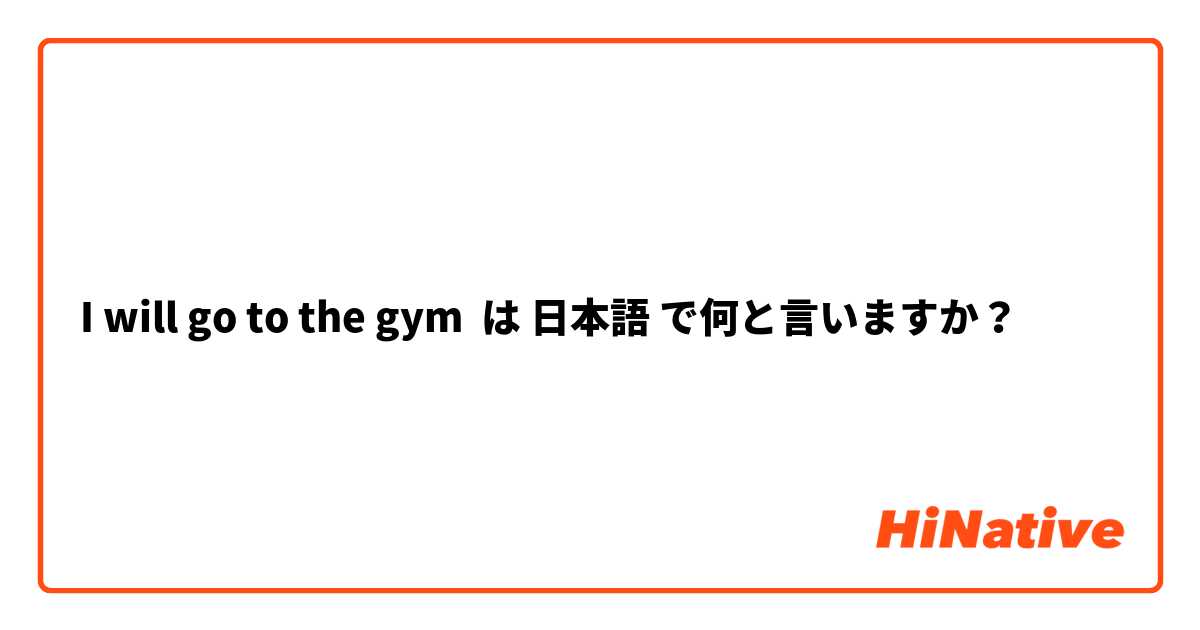 I will go to the gym  は 日本語 で何と言いますか？