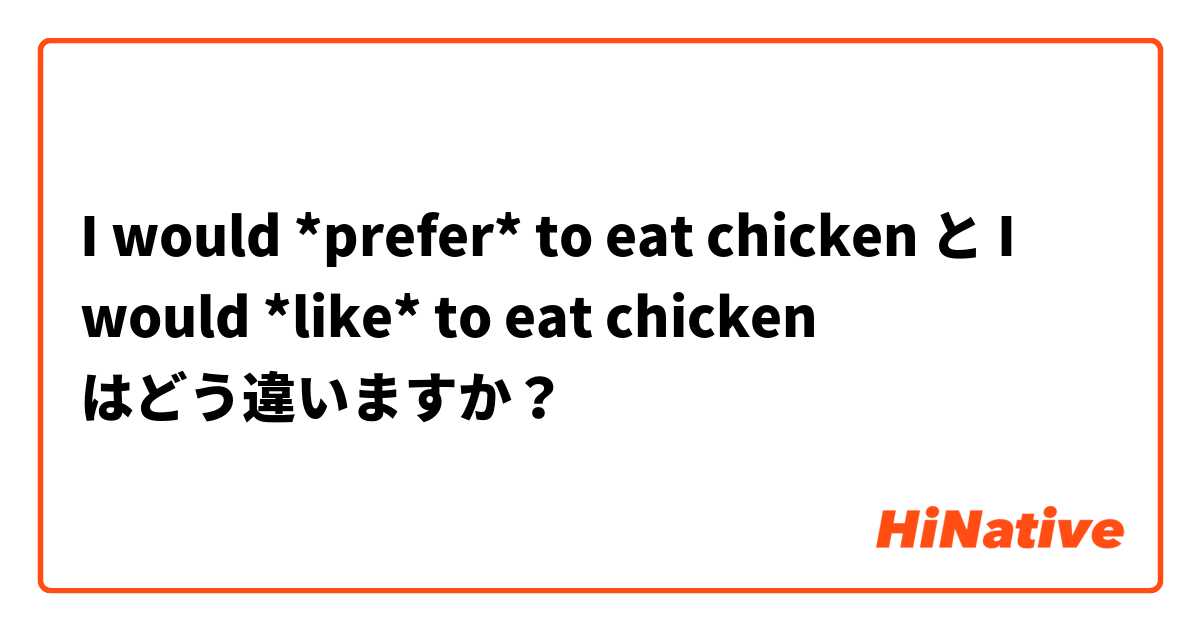 I would *prefer* to eat chicken  と I would *like* to eat chicken  はどう違いますか？