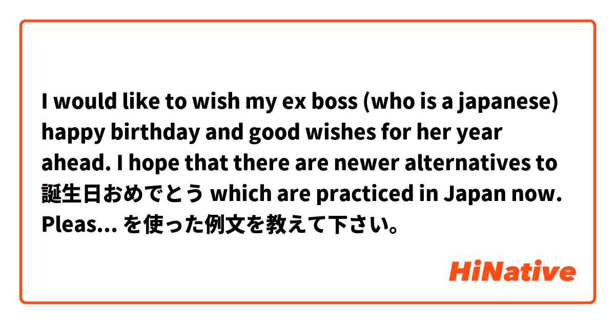 I would like to wish my ex boss (who is a japanese) happy birthday and good wishes for her year ahead.  I hope that there are newer alternatives to 誕生日おめでとう which are practiced in Japan now.  Please advise.  を使った例文を教えて下さい。