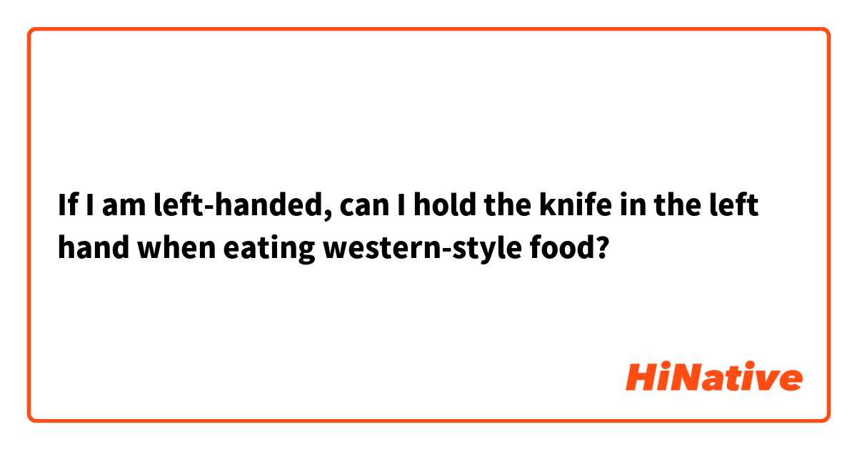 If I am left-handed, can I hold the knife in the left hand when eating western-style food?