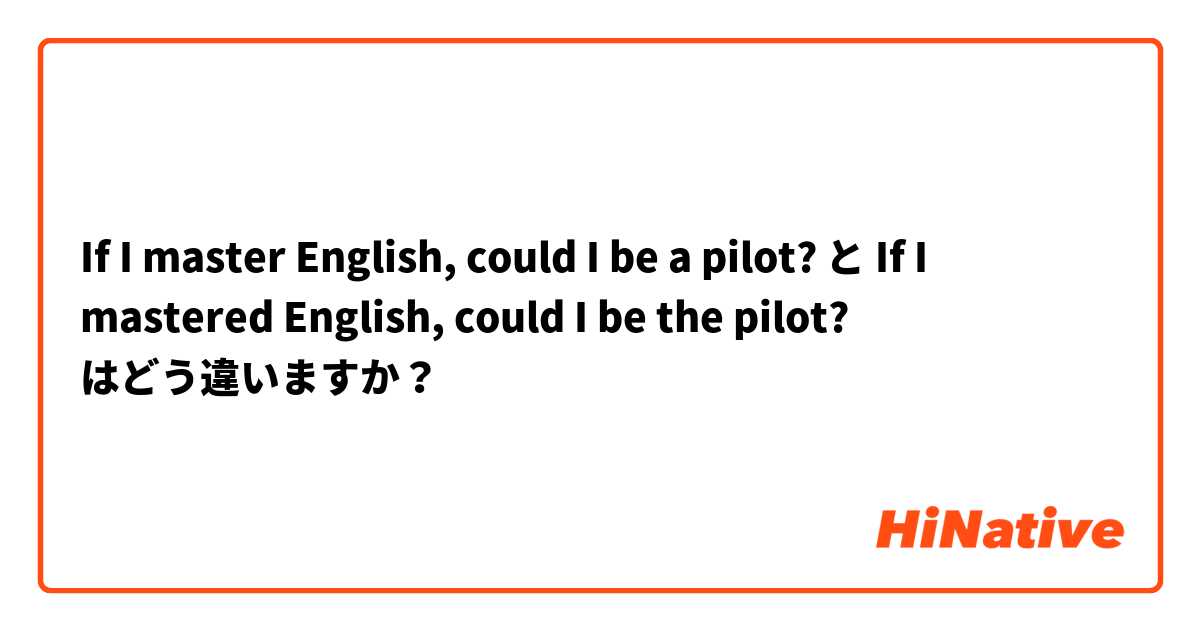 If I master English, could I be a pilot? と If I mastered English, could I be the pilot? はどう違いますか？