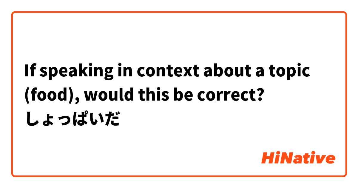 If speaking in context about a topic (food), would this be correct?
しょっぱいだ