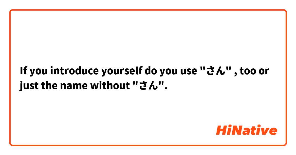 If you introduce yourself do you use "さん" , too or just the name without "さん".