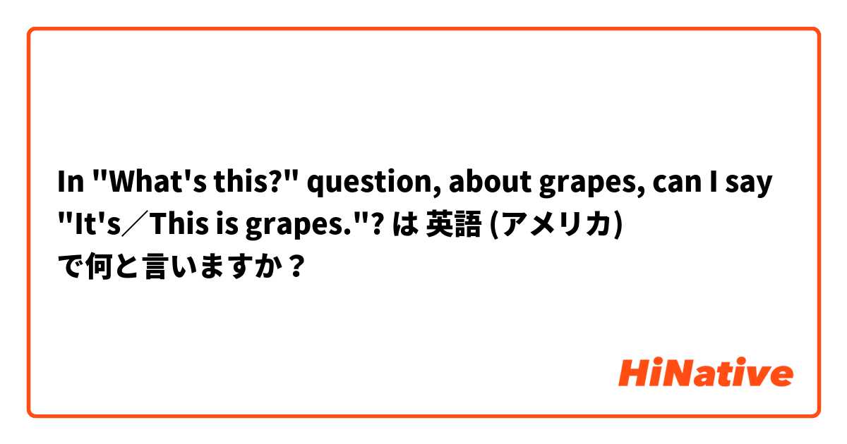 In "What's this?" question, about grapes, can I say "It's／This is grapes."? は 英語 (アメリカ) で何と言いますか？