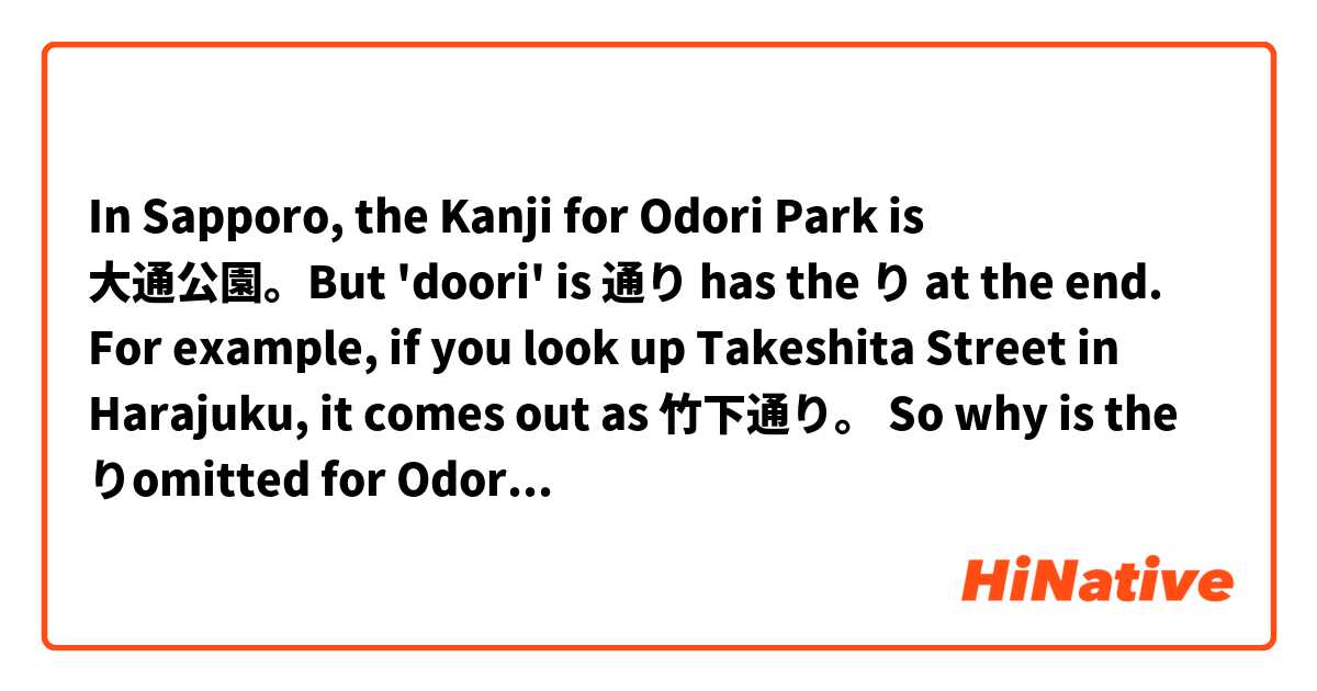 In Sapporo, the Kanji for Odori Park is 大通公園。But 'doori' is 通り has the り at the end. For example, if you look up Takeshita Street in Harajuku, it comes out as 竹下通り。

So why is the りomitted for Odori Park but not Takeshita Street? Is there a general rule for this? 