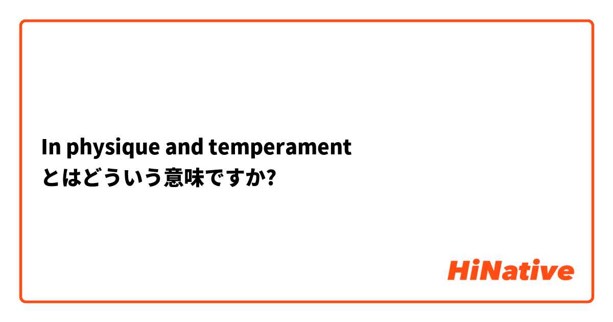 In physique and temperament とはどういう意味ですか?
