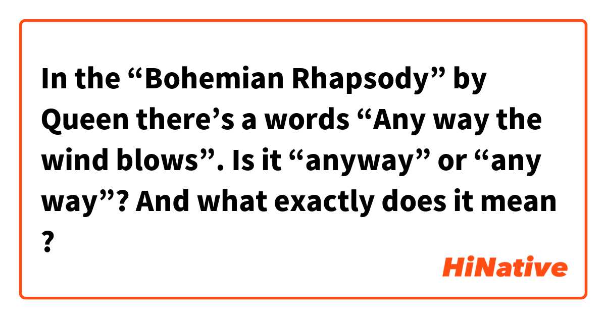In the “Bohemian Rhapsody” by Queen there’s a words “Any way the wind blows”. Is it “anyway” or “any way”? And what exactly does it mean ?
