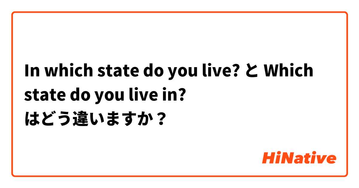 In which state do you live? と Which state do you live in? はどう違いますか？