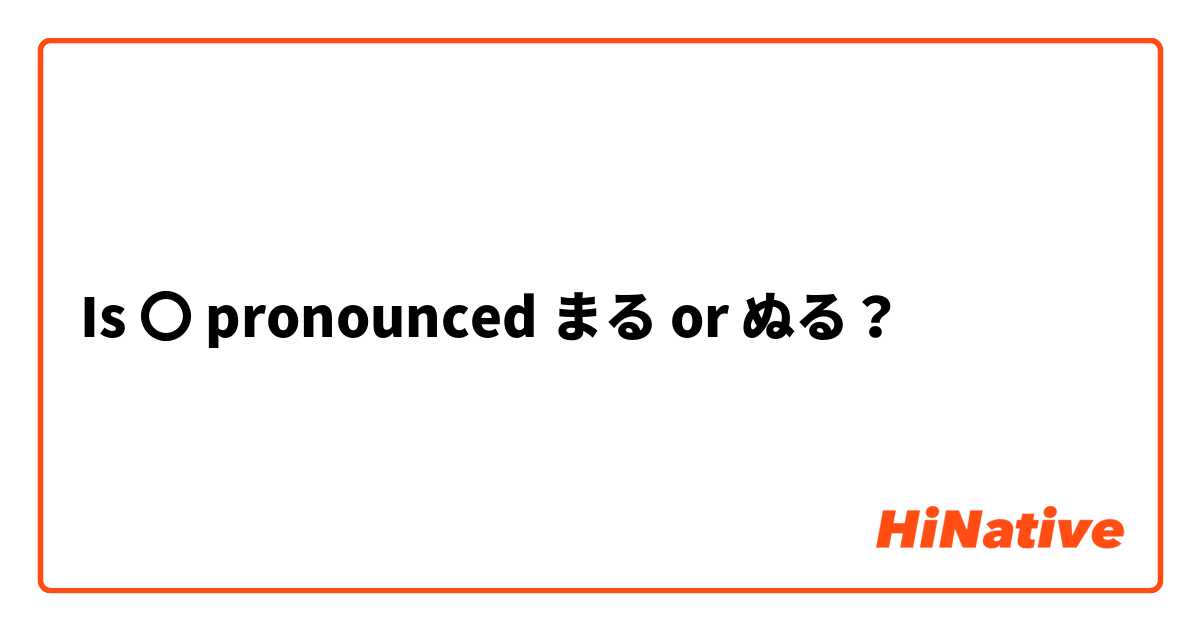 Is 〇 pronounced まる or ぬる？