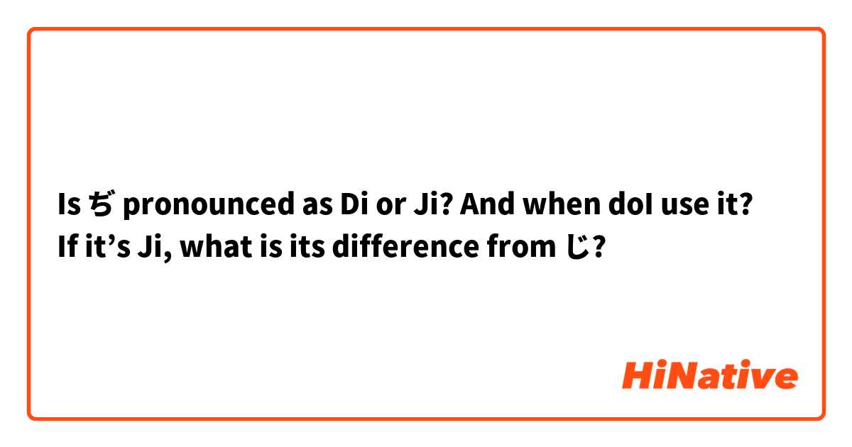 Is ぢ pronounced as Di or Ji? And when doI use it?
If it’s Ji, what is its difference from じ?