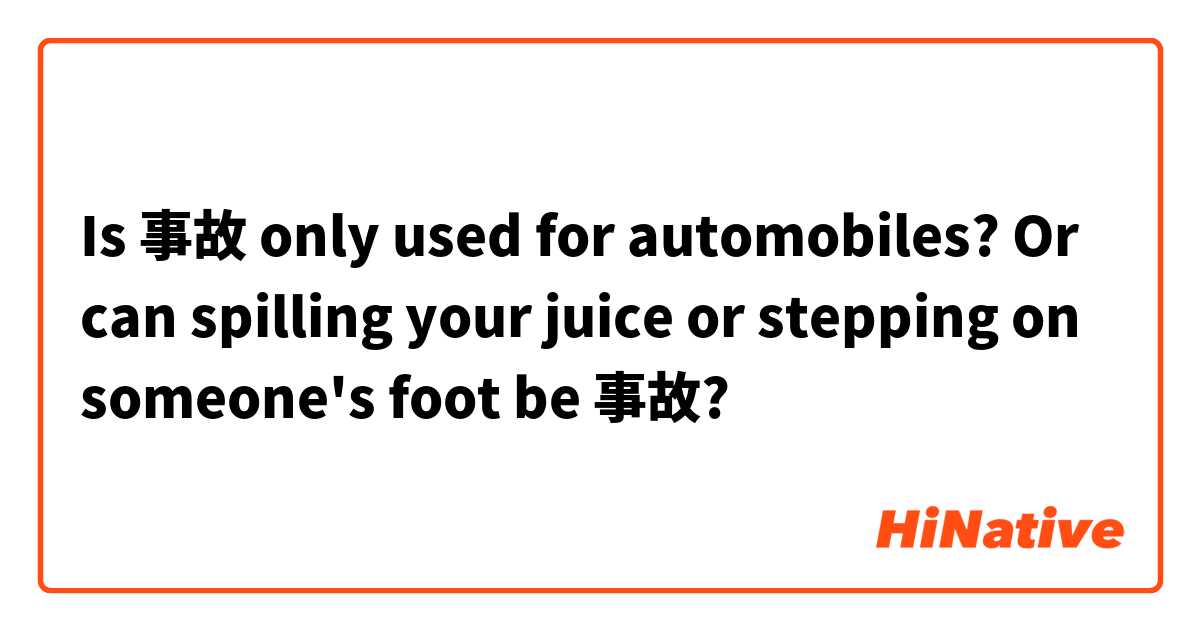 Is 事故 only used for automobiles? Or can spilling your juice or stepping on someone's foot be 事故?