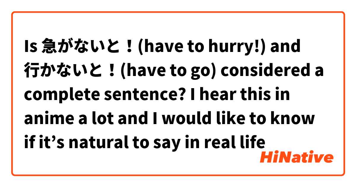 Is 急がないと！(have to hurry!) and 行かないと！(have to go) considered a complete sentence? I hear this in anime a lot and I would like to know if it’s natural to say in real life

