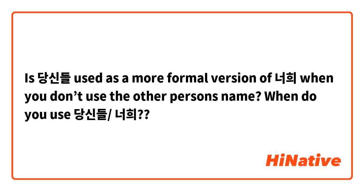 Is 당신들 used as a more formal version of 너희 when you don’t use the other persons name? 

When do you use 당신들/ 너희??