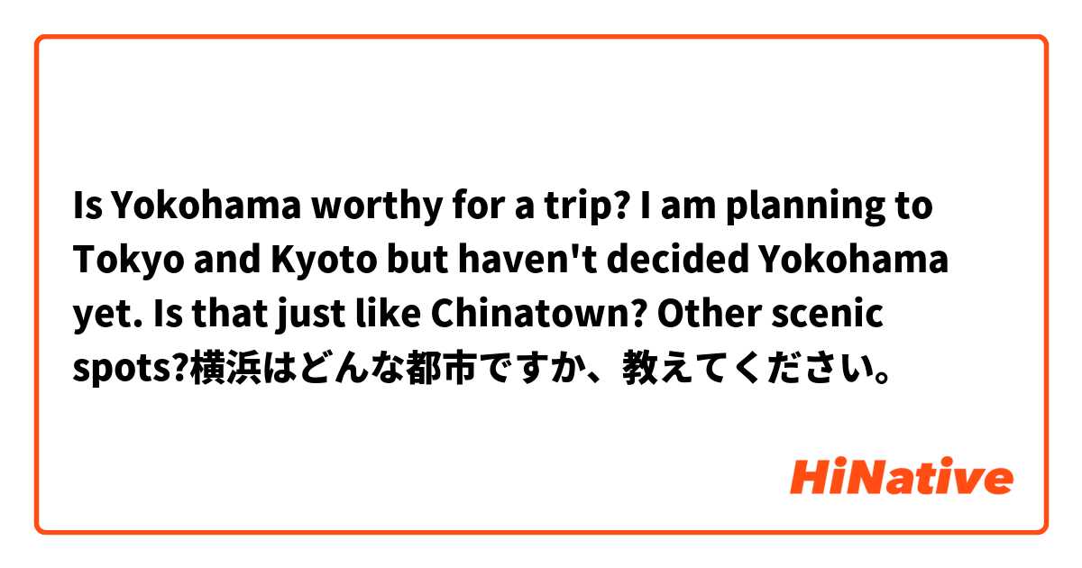 Is Yokohama worthy for a trip? I am planning to Tokyo and Kyoto but haven't decided Yokohama yet. Is that just like Chinatown? Other scenic spots?横浜はどんな都市ですか、教えてください。