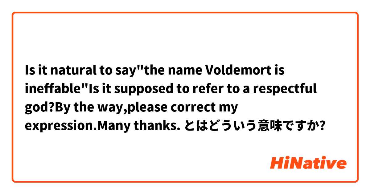 Is it natural to say"the name Voldemort is ineffable"Is it supposed to refer to a respectful god?By the way,please correct my expression.Many thanks. とはどういう意味ですか?