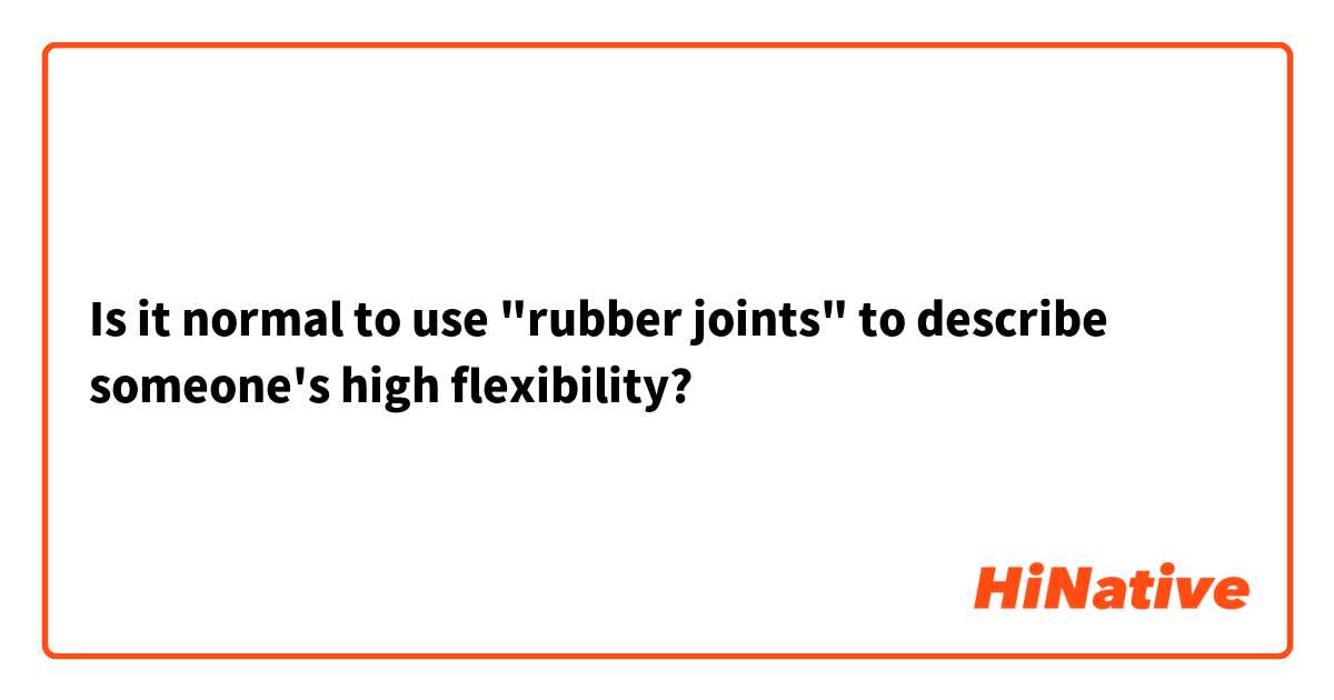 Is it normal to use "rubber joints" to describe someone's high flexibility?