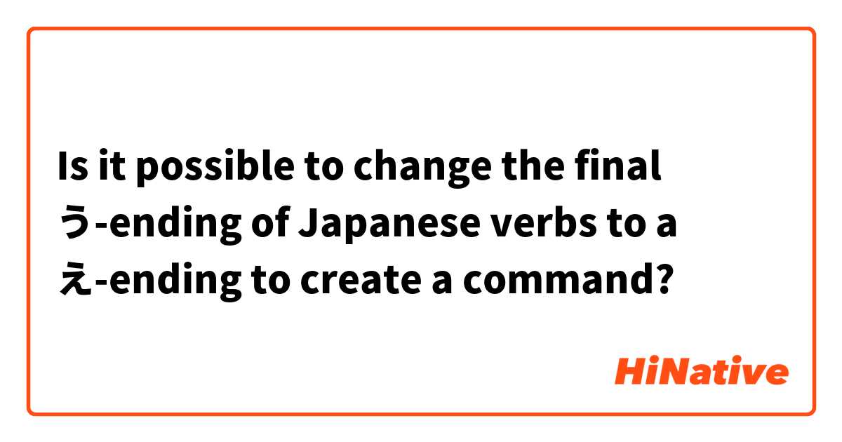 Is it possible to change the final う-ending of Japanese verbs to a え-ending to create a command?