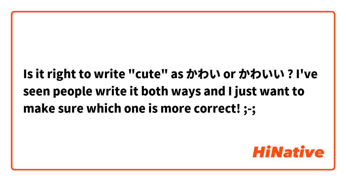 Is it right to write "cute" as かわい or かわいい ? I've seen people write it both ways and I just want to make sure which one is more correct! ;-; 
