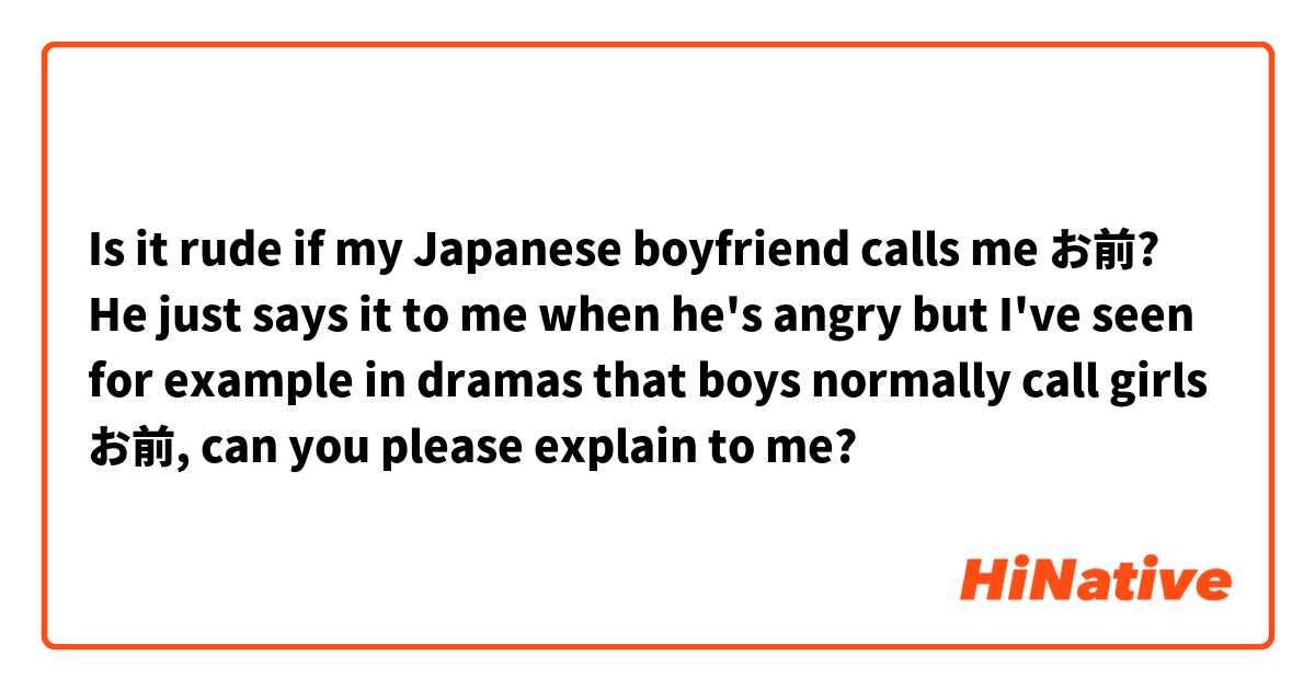 Is it rude if my Japanese boyfriend calls me お前? He just says it to me when he's angry but I've seen for example in dramas that boys normally call girls お前, can you please explain to me? 