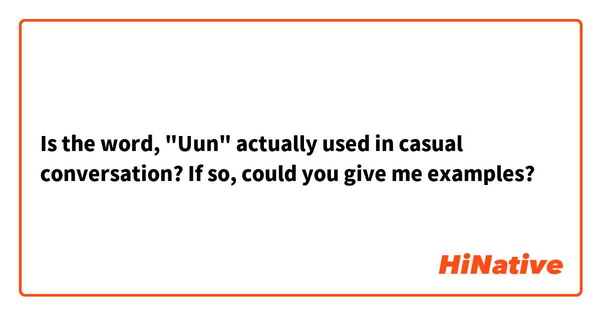 Is the word, "Uun" actually used in casual conversation? If so, could you give me examples?