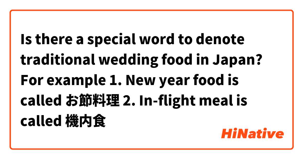 Is there a special word to denote traditional wedding food in Japan?
For example 
1. New year food is called お節料理
2. In-flight meal is called 機内食