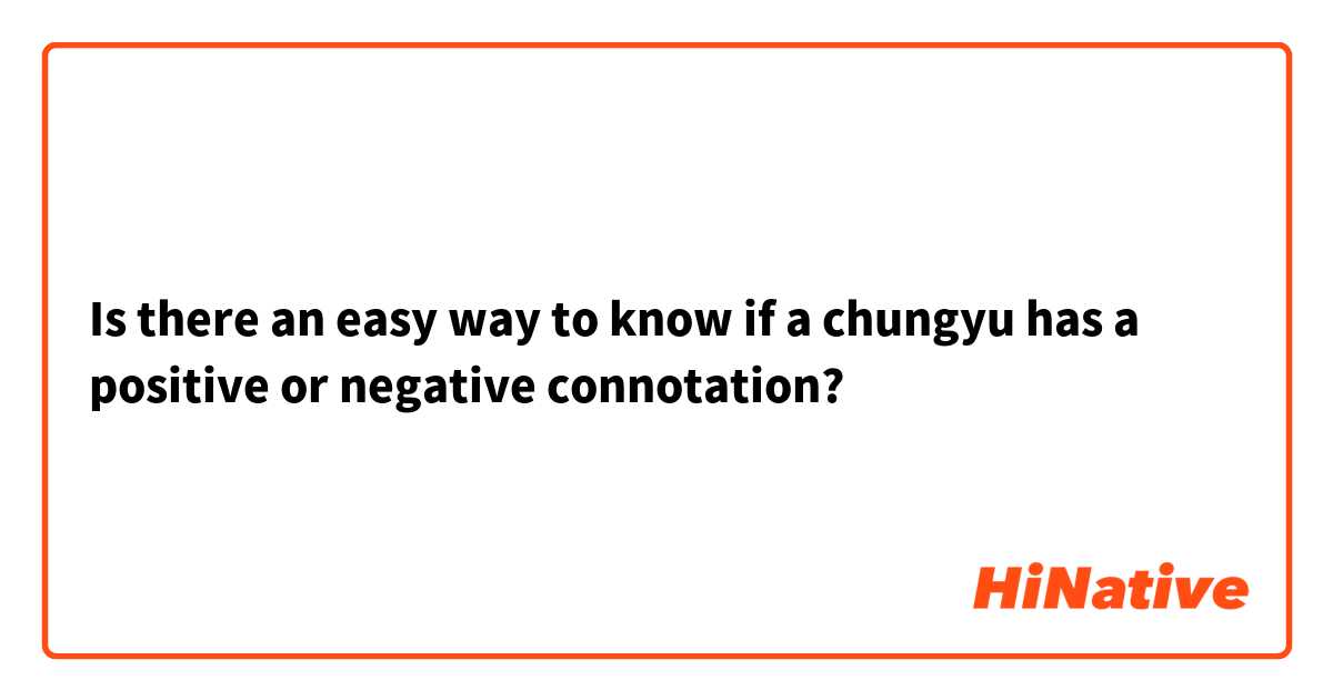 Is there an easy way to know if a chungyu has a positive or negative connotation?