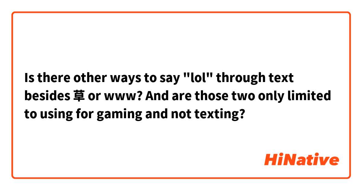 Is there other ways to say "lol" through text besides 草 or www? And are those two only limited to using for gaming and not texting?