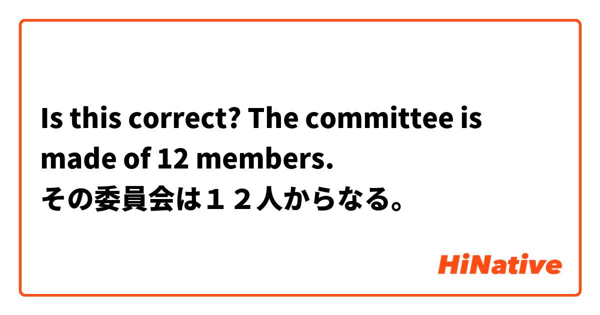 Is this correct?
The committee is made of 12 members. 
その委員会は１２人からなる。