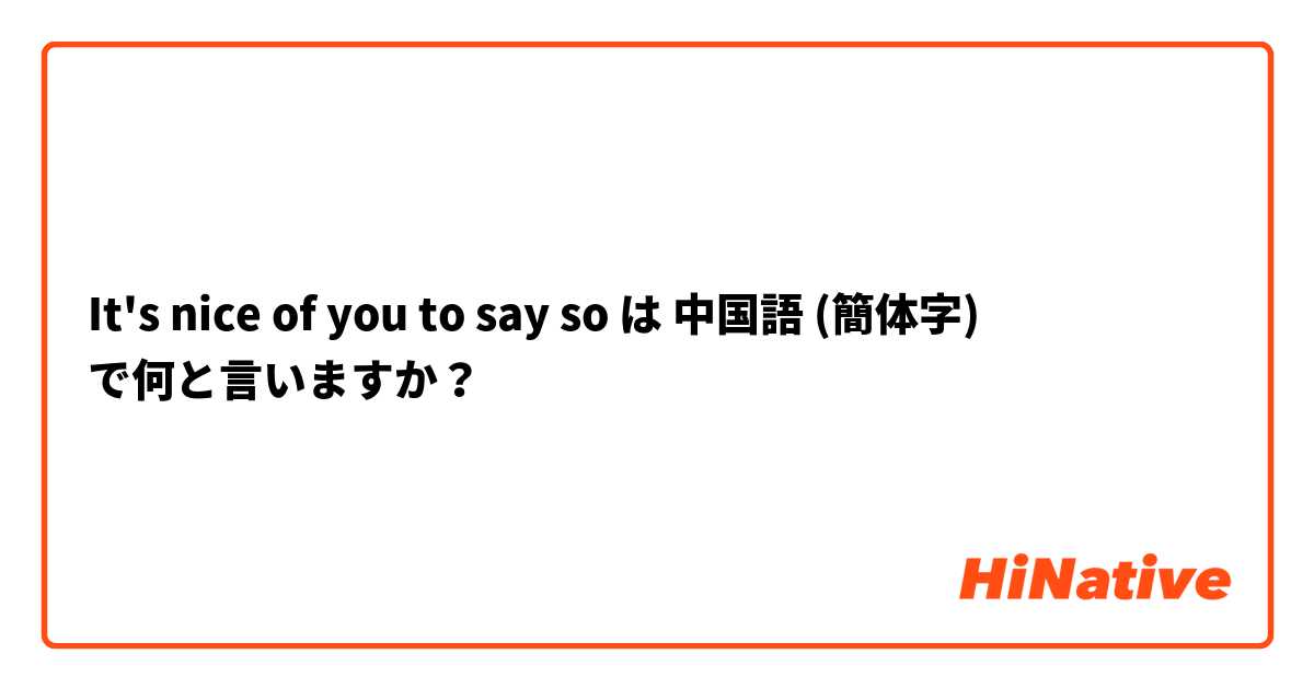 It's nice of you to say so  は 中国語 (簡体字) で何と言いますか？