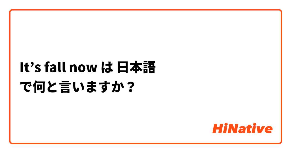 It’s fall now は 日本語 で何と言いますか？