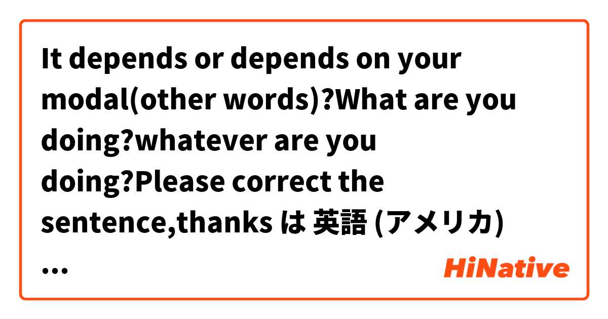 It depends or depends on your modal(other words)?What are you doing?whatever are you doing?Please correct the sentence,thanks は 英語 (アメリカ) で何と言いますか？